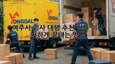 여주시 이사 대행 추천: 힘든 이사, 편하게 끝내는 방법!