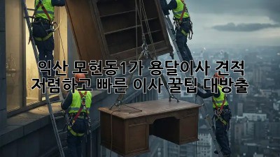 익산 모현동1가 용달이사 견적: 저렴하고 빠른 이사, 꿀팁 대방출! ✨